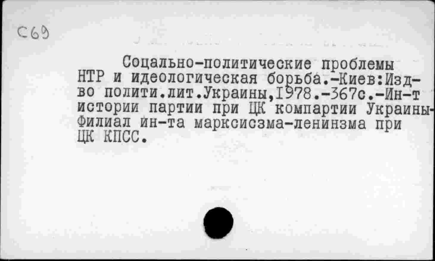 ﻿Соцально-политические проблемы НТР и идеологическая борьба.-Киев:Изд-во полити.лит.Украины,1978.-367с.-Ин-т истории партии при ЦК компартии Украины-Филиал ин-та марксисзма-ленинзма при ЦК КПСС.